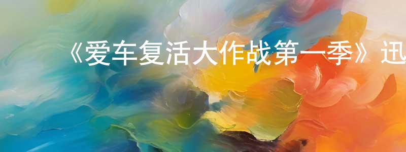 陈冠夫发布《爱车复活大作战第一季》迅雷下载/在线观看-选秀综艺-美剧天堂